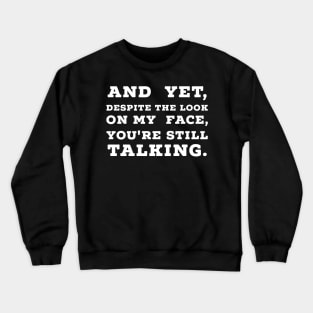 And Yet, Despite The Look On My Face, You're Still Talking. Crewneck Sweatshirt
